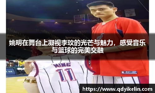 姚明在舞台上凝视李玟的光芒与魅力，感受音乐与篮球的完美交融