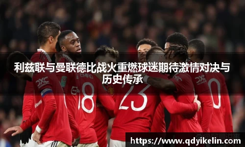 利兹联与曼联德比战火重燃球迷期待激情对决与历史传承